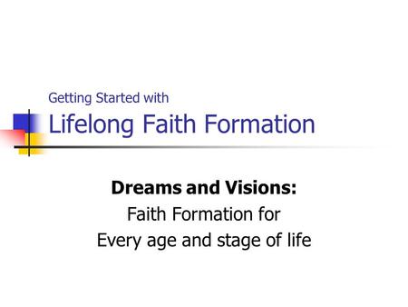 Getting Started with Lifelong Faith Formation Dreams and Visions: Faith Formation for Every age and stage of life.