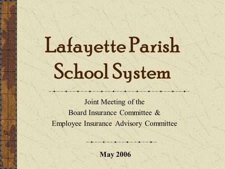 Lafayette Parish School System Joint Meeting of the Board Insurance Committee & Employee Insurance Advisory Committee May 2006.