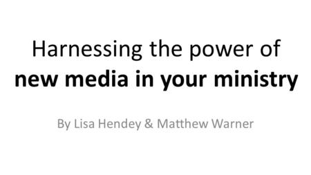 Harnessing the power of new media in your ministry By Lisa Hendey & Matthew Warner.