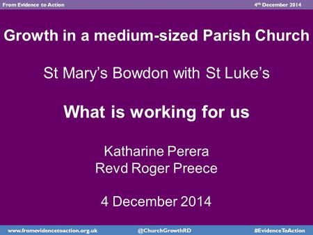 Growth in a medium-sized Parish Church St Mary’s Bowdon with St Luke’s What is working for us Katharine Perera Revd Roger Preece 4 December 2014 www.fromevidencetoaction.org.uk.