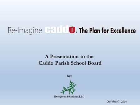 October 7, 2014 A Presentation to the Caddo Parish School Board by: Evergreen Solutions, LLC.