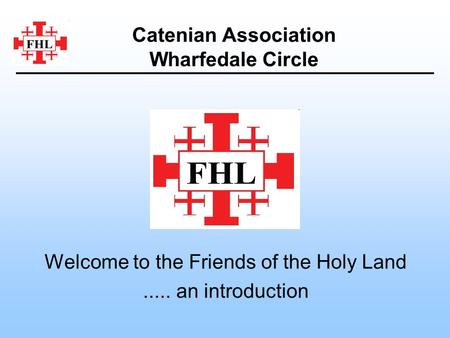 Welcome to the Friends of the Holy Land..... an introduction Catenian Association Wharfedale Circle.