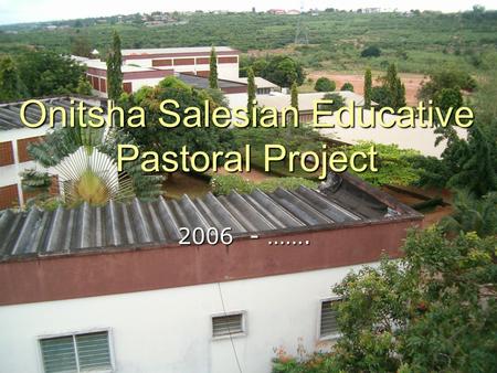 Onitsha Salesian Educative Pastoral Project 2006 - …….