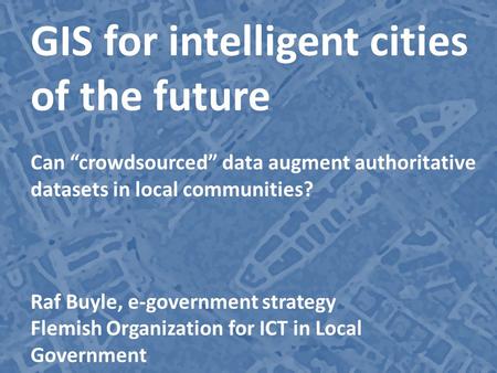 City intelligence | “crowdsourced” data GIS for intelligent cities of the future Can “crowdsourced” data augment authoritative datasets in local communities?