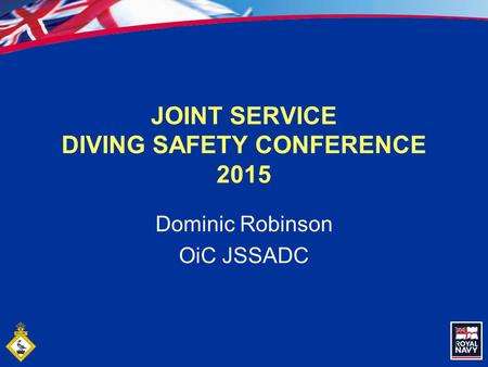 1 JOINT SERVICE DIVING SAFETY CONFERENCE 2015 Dominic Robinson OiC JSSADC.