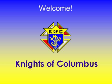 Welcome! Knights of Columbus. Jan 2007 The Knights are dedicated to our faith by living and sharing it in daily life. The Council encourages all men to.