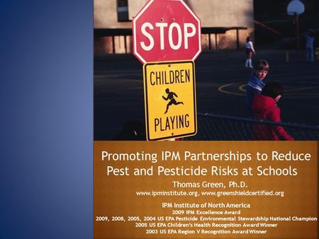 Promoting IPM Partnerships to Reduce Pest and Pesticide Risks at Schools Thomas Green, Ph.D. www.ipminstitute.org, www.greenshieldcertified.org IPM Institute.