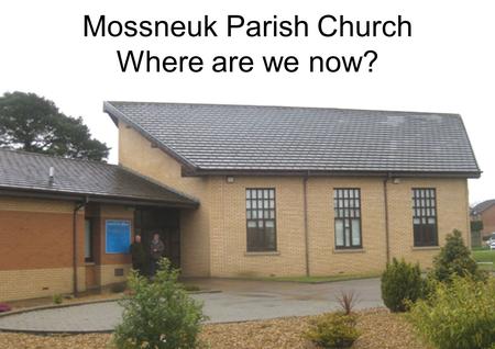 Mossneuk Parish Church Where are we now?. Where are we now?: An integral part of Hamilton Presbytery One of only 2 community buildings in the area In.