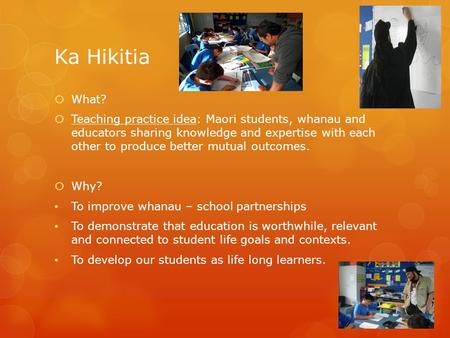 Ka Hikitia  What?  Teaching practice idea: Maori students, whanau and educators sharing knowledge and expertise with each other to produce better mutual.