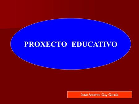 PROXECTO EDUCATIVO José Antonio Gay García. DEFINCIÓN FUNDAMENTOS LEGAIS UN PUNTO DE VISTA CONTIDO DO P.E.C. ÍNDICE :