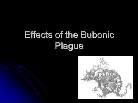 Effects of the Bubonic Plague. Facts Bubonic Plague/Black Death Bubonic Plague/Black Death No cure at the time, lumps on glands, black spots all over.