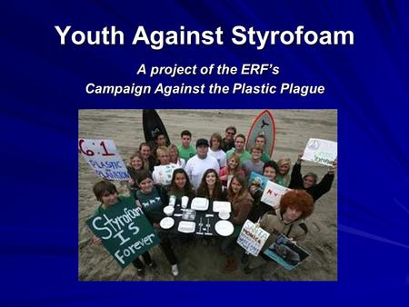 Youth Against Styrofoam A project of the ERF’s Campaign Against the Plastic Plague.