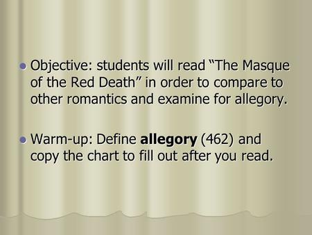 Objective: students will read “The Masque of the Red Death” in order to compare to other romantics and examine for allegory. Objective: students will.