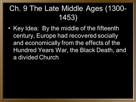 Ch. 9 The Late Middle Ages (1300- 1453) Key Idea: By the middle of the fifteenth century, Europe had recovered socially and economically from the effects.