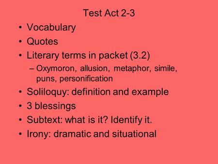 Test Act 2-3 Vocabulary Quotes Literary terms in packet (3.2) –Oxymoron, allusion, metaphor, simile, puns, personification Soliloquy: definition and example.