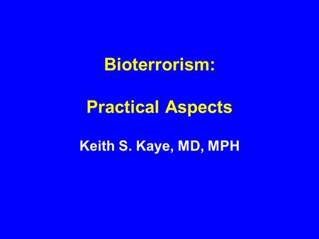 Bioterrorism: Practical Aspects Keith S. Kaye, MD, MPH.
