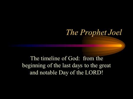 The Prophet Joel The timeline of God: from the beginning of the last days to the great and notable Day of the LORD!