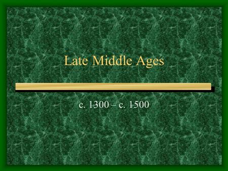 Late Middle Ages c. 1300 – c. 1500. Late Middle Ages an age of plague, famine, war, social uprisings plague: first appeared in Italy in 1347 and spread.