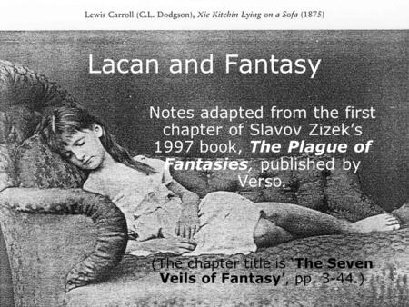Lacan and Fantasy Notes adapted from the first chapter of Slavov Zizek’s 1997 book, The Plague of Fantasies, published by Verso. (The chapter title is.