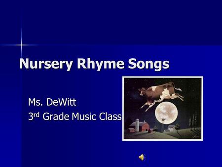 Nursery Rhyme Songs Ms. DeWitt 3 rd Grade Music Class.