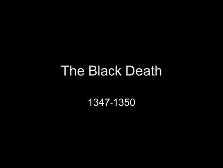 The Black Death 1347-1350. How the Plague Arrived Estimated to be some time during the summer of 1348 in Europe. By the fall it spread throughout the.