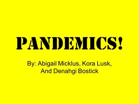 Pandemics! By: Abigail Micklus, Kora Lusk, And Denahgi Bostick.