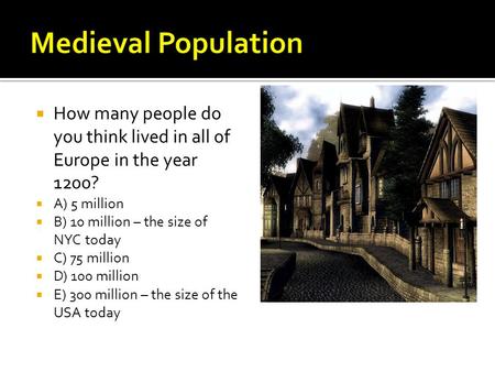 How many people do you think lived in all of Europe in the year 1200?  A) 5 million  B) 10 million – the size of NYC today  C) 75 million  D) 100.