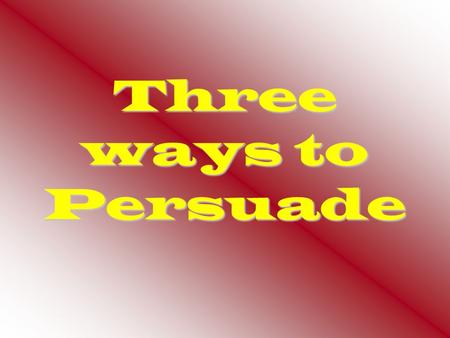 Three ways to Persuade.