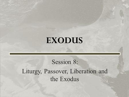 EXODUS Session 8: Liturgy, Passover, Liberation and the Exodus.