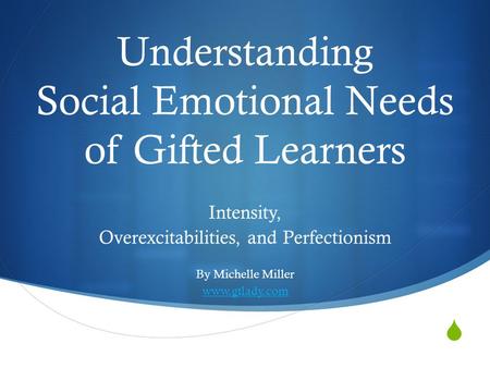  Understanding Social Emotional Needs of Gifted Learners Intensity, Overexcitabilities, and Perfectionism By Michelle Miller www.gtlady.com.