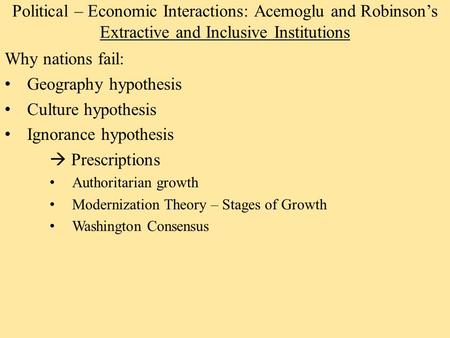 Political – Economic Interactions: Acemoglu and Robinson’s Extractive and Inclusive Institutions Why nations fail: Geography hypothesis Culture hypothesis.