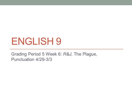 ENGLISH 9 Grading Period 5 Week 6: R&J, The Plague, Punctuation 4/29-3/3.