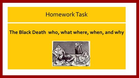 Homework Task The Black Death who, what where, when, and why.