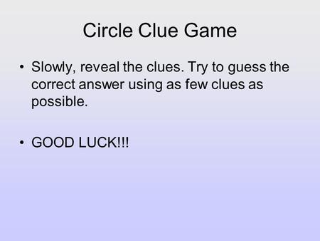 Circle Clue Game Slowly, reveal the clues. Try to guess the correct answer using as few clues as possible. GOOD LUCK!!!