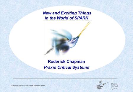 Copyright © 2001 Praxis Critical Systems Limited  New and Exciting Things in the World of SPARK Roderick Chapman Praxis Critical Systems.