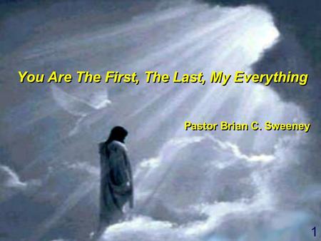 1 You Are The First, The Last, My Everything Pastor Brian C. Sweeney You Are The First, The Last, My Everything Pastor Brian C. Sweeney.