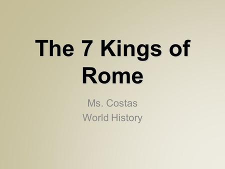 The 7 Kings of Rome Ms. Costas World History. The Etruscans  Settled in ancient Italy before the Romans They were two different cultures until the two.