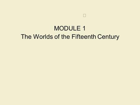 MODULE 1 The Worlds of the Fifteenth Century