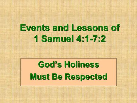 Events and Lessons of 1 Samuel 4:1-7:2 God’s Holiness Must Be Respected.
