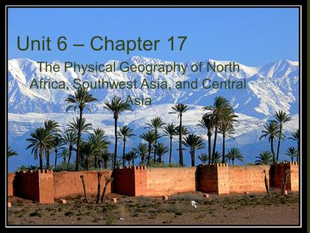 Unit 6 – Chapter 17 The Physical Geography of North Africa, Southwest Asia, and Central Asia.