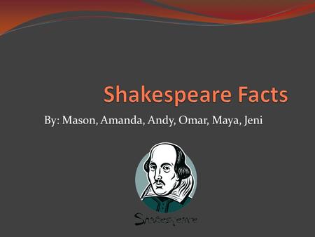 By: Mason, Amanda, Andy, Omar, Maya, Jeni. Shakespeare  He had 8 Children, but most died at birth  He was baptized on April 26, 1564  He dabbled in.