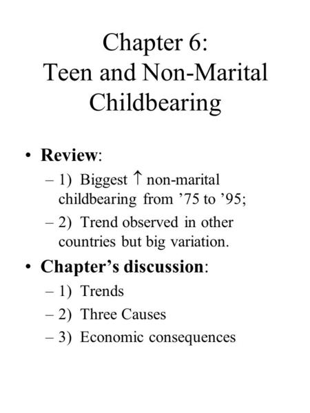 Chapter 6: Teen and Non-Marital Childbearing Review: –1) Biggest  non-marital childbearing from ’75 to ’95; –2) Trend observed in other countries but.