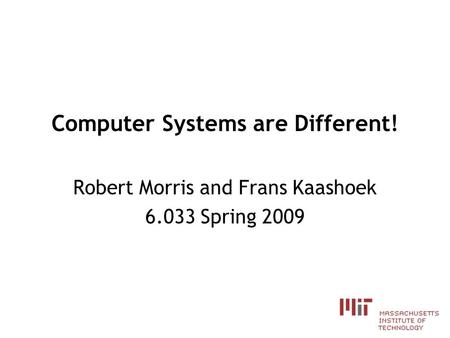 Computer Systems are Different! Robert Morris and Frans Kaashoek 6.033 Spring 2009.