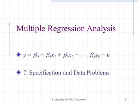 Economics 20 - Prof. Anderson1 Multiple Regression Analysis y =  0 +  1 x 1 +  2 x 2 +...  k x k + u 7. Specification and Data Problems.