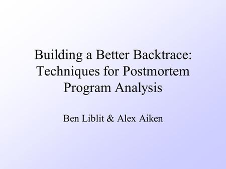 Building a Better Backtrace: Techniques for Postmortem Program Analysis Ben Liblit & Alex Aiken.