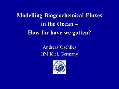 Modelling Biogeochemical Fluxes in the Ocean – How far have we gotten? Andreas Oschlies IfM Kiel, Germany.