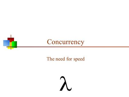 Concurrency The need for speed. Why concurrency? Moore’s law: 1. The number of components on a chip doubles about every 18 months 2. The speed of computation.