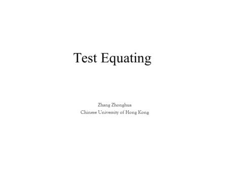 Test Equating Zhang Zhonghua Chinese University of Hong Kong.