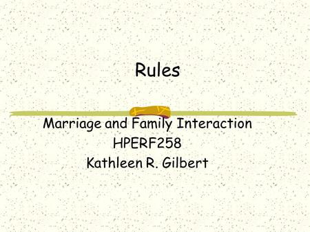 Rules Marriage and Family Interaction HPERF258 Kathleen R. Gilbert.