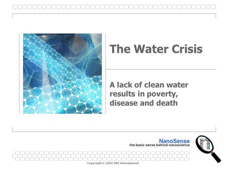 Copyright © 2005 SRI International The Water Crisis A lack of clean water results in poverty, disease and death.